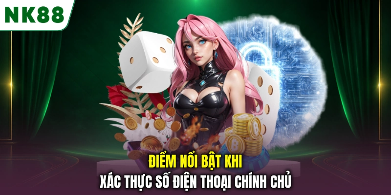 Những lợi ích khi liên kết SDT NK88 và xác thực số điện thoại chính chủ Điểm nổi bật khi xác thực số điện thoại chính chủ