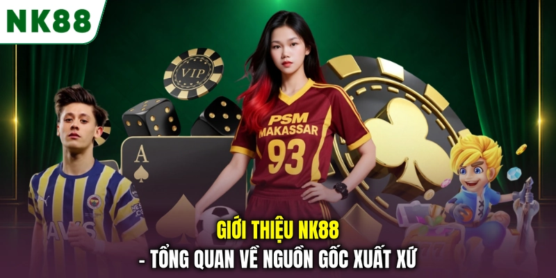 Giới thiệu NK88 - Tổng quan về nguồn gốc xuất xứ